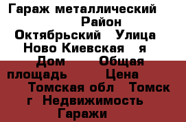 Гараж металлический 3.5*5.5 › Район ­ Октябрьский › Улица ­ Ново-Киевская 2-я › Дом ­ 9 › Общая площадь ­ 19 › Цена ­ 25 000 - Томская обл., Томск г. Недвижимость » Гаражи   